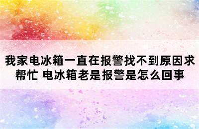 我家电冰箱一直在报警找不到原因求帮忙 电冰箱老是报警是怎么回事